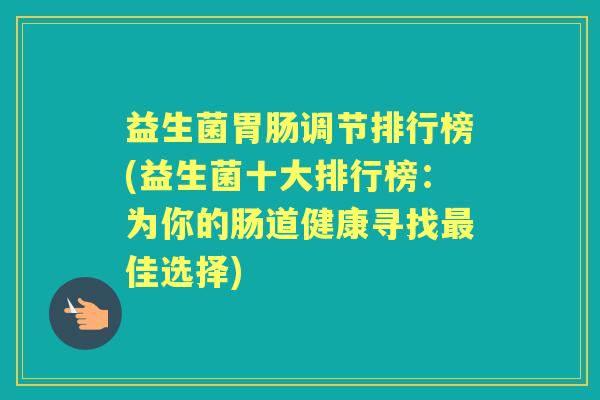 益生菌调节排行榜(益生菌十大排行榜：为你的肠道健康寻找佳选择)