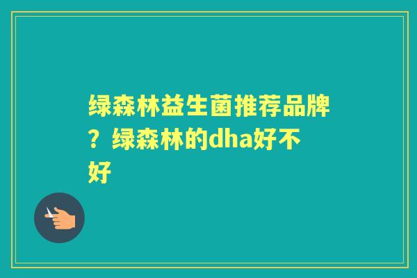 绿森林益生菌推荐品牌？绿森林的dha好不好