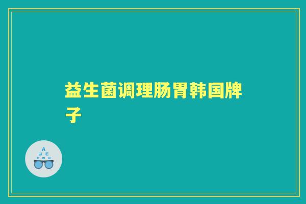 益生菌调理肠胃韩国牌子