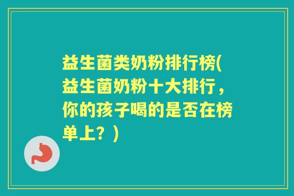 益生菌类奶粉排行榜(益生菌奶粉十大排行,你的孩子喝的是否在榜单上?) 益生菌类奶粉排行榜(益生菌奶粉十大排行,你的孩子喝的是否在榜单上?)