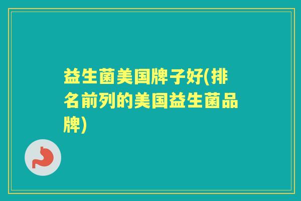 益生菌美国牌子好(排名前列的美国益生菌品牌) 益生菌美国牌子好(排名前列的美国益生菌品牌)