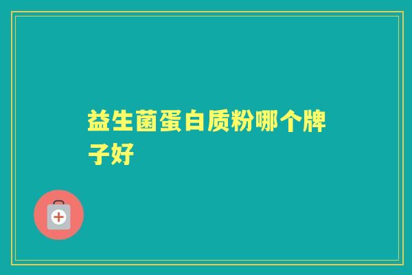 益生菌蛋白质粉哪个牌子好 益生菌蛋白质粉哪个牌子好