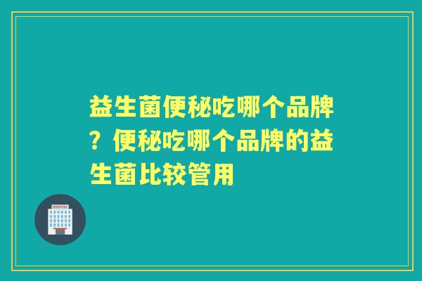 益生菌吃哪个品牌?吃哪个品牌的益生菌比较管用 益生菌吃哪个品牌?吃哪个品牌的益生菌比较管用