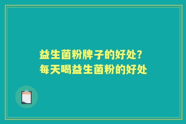 益生菌粉牌子的好处？每天喝益生菌粉的好处