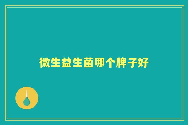 微生益生菌哪个牌子好 微生益生菌哪个牌子好