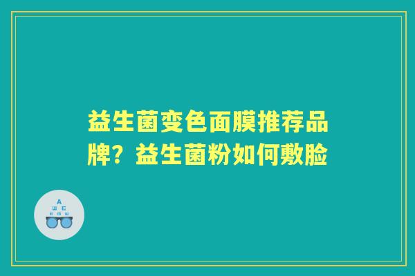益生菌变色面膜推荐品牌？益生菌粉如何敷脸