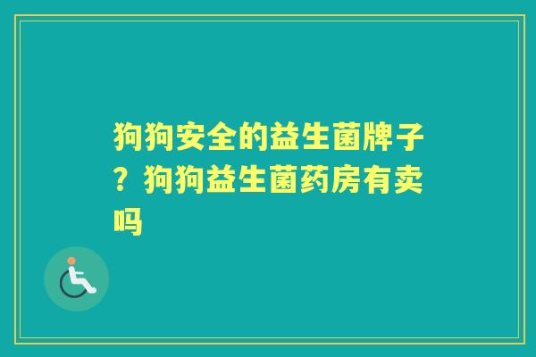 狗狗安全的益生菌牌子？狗狗益生菌药房有卖吗