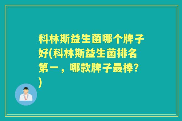 科林斯益生菌哪个牌子好(科林斯益生菌排名第一,哪款牌子棒?) 科林斯益生菌哪个牌子好(科林斯益生菌排名第一,哪款牌子棒?)