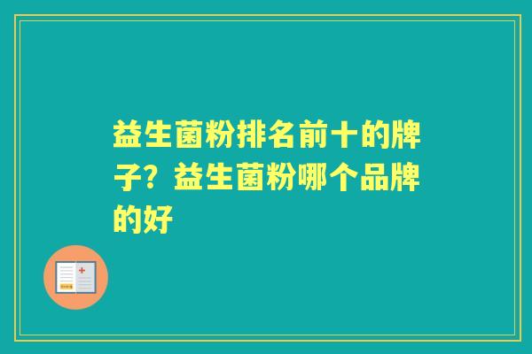 益生菌粉排名前十的牌子?益生菌粉哪个品牌的好 益生菌粉排名前十的牌子?益生菌粉哪个品牌的好