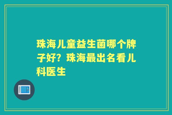珠海儿童益生菌哪个牌子好?珠海出名看儿科医生 珠海儿童益生菌哪个牌子好?珠海出名看儿科医生