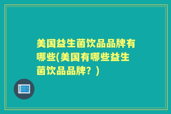 美国益生菌饮品品牌有哪些(美国有哪些益生菌饮品品牌?) 美国益生菌饮品品牌有哪些(美国有哪些益生菌饮品品牌?)