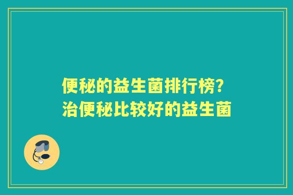 的益生菌排行榜?比较好的益生菌 的益生菌排行榜?比较好的益生菌