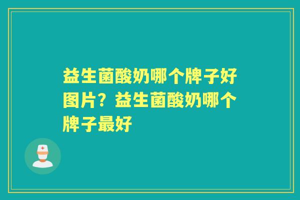益生菌酸奶哪个牌子好图片?益生菌酸奶哪个牌子好 益生菌酸奶哪个牌子好图片?益生菌酸奶哪个牌子好
