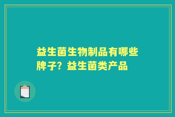 益生菌生物制品有哪些牌子？益生菌类产品