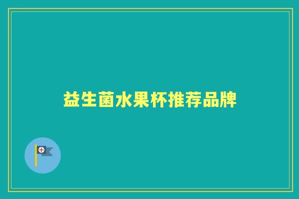 益生菌水果杯推荐品牌 益生菌水果杯推荐品牌