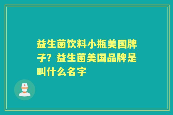 益生菌饮料小瓶美国牌子？益生菌美国品牌是叫什么名字