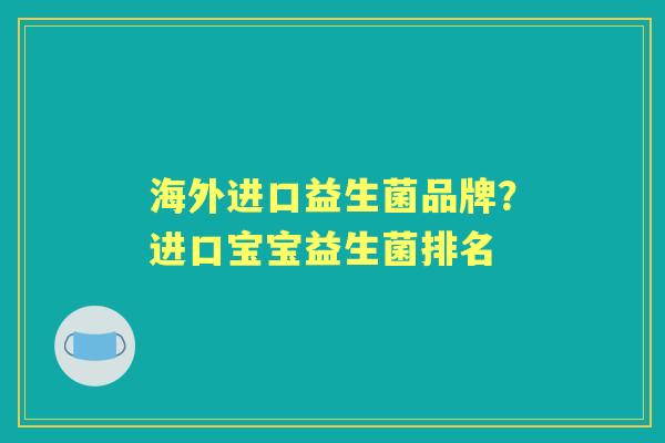 海外进口益生菌品牌？进口宝宝益生菌排名