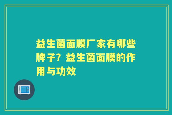 益生菌面膜厂家有哪些牌子?益生菌面膜的作用与功效 益生菌面膜厂家有哪些牌子?益生菌面膜的作用与功效