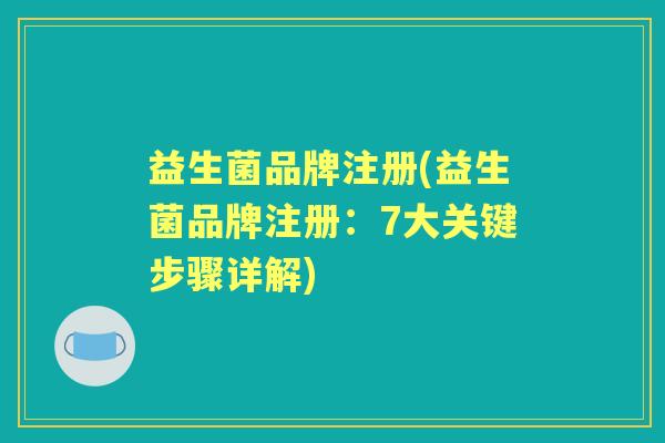 益生菌品牌注册(益生菌品牌注册：7大关键步骤详解)