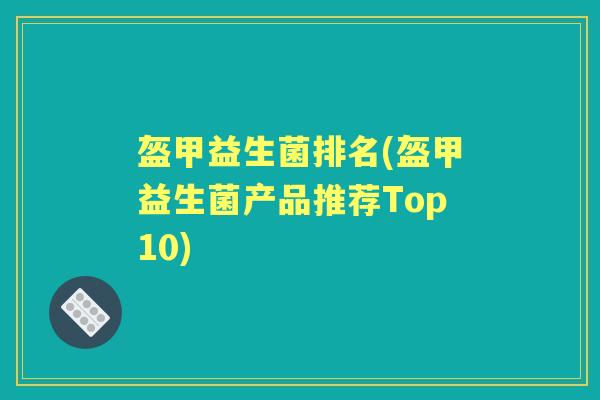 盔甲益生菌排名(盔甲益生菌产品推荐Top10) 盔甲益生菌排名(盔甲益生菌产品推荐Top10)