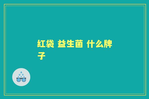红袋 益生菌 什么牌子