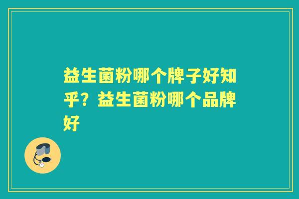 益生菌粉哪个牌子好知乎?益生菌粉哪个品牌好 益生菌粉哪个牌子好知乎?益生菌粉哪个品牌好