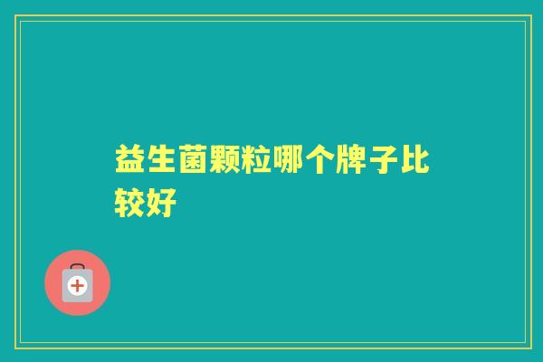益生菌颗粒哪个牌子比较好 益生菌颗粒哪个牌子比较好