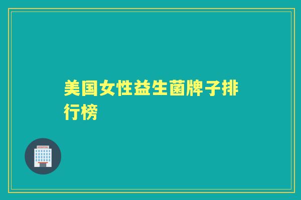 美国女性益生菌牌子排行榜 美国女性益生菌牌子排行榜