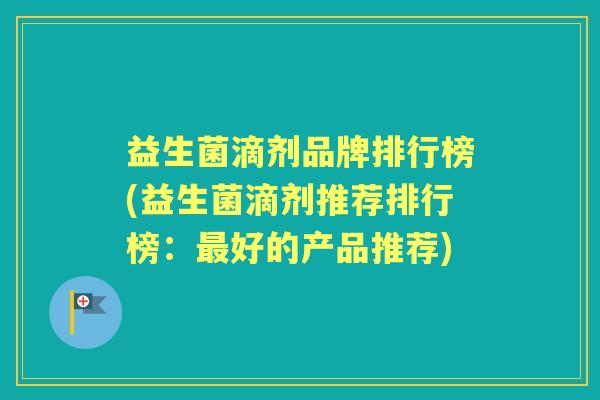 益生菌滴剂品牌排行榜(益生菌滴剂推荐排行榜:好的产品推荐) 益生菌滴剂品牌排行榜(益生菌滴剂推荐排行榜:好的产品推荐)