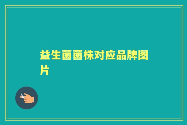 益生菌菌株对应品牌图片 益生菌菌株对应品牌图片