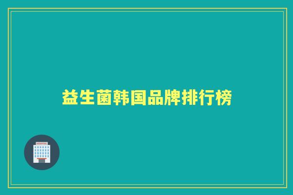 益生菌韩国品牌排行榜 益生菌韩国品牌排行榜