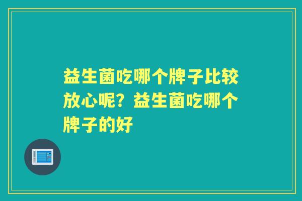 益生菌吃哪个牌子比较放心呢？益生菌吃哪个牌子的好
