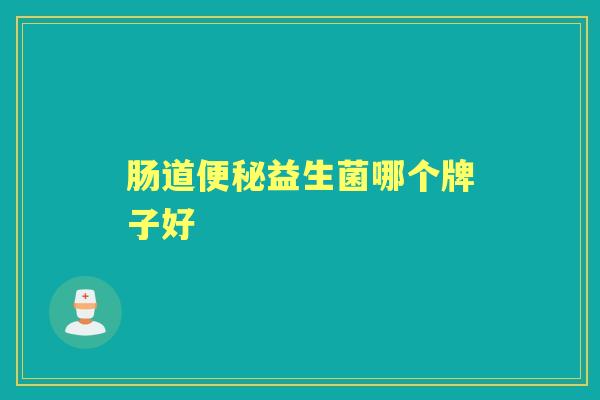 肠道益生菌哪个牌子好 肠道益生菌哪个牌子好