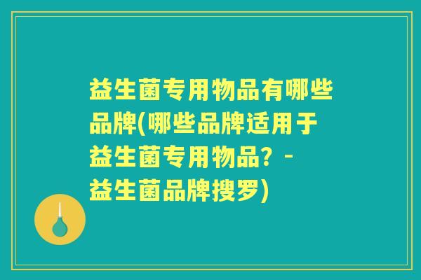 益生菌专用物品有哪些品牌(哪些品牌适用于益生菌专用物品？- 益生菌品牌搜罗)