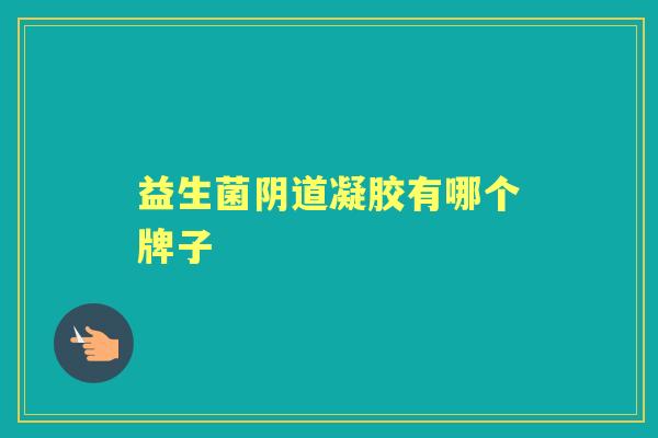 益生菌凝胶有哪个牌子 益生菌凝胶有哪个牌子