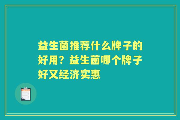 益生菌推荐什么牌子的好用?益生菌哪个牌子好又经济实惠 益生菌推荐什么牌子的好用?益生菌哪个牌子好又经济实惠