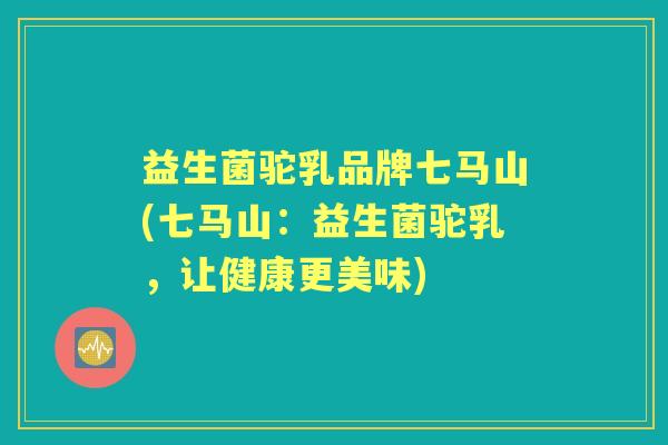益生菌驼乳品牌七马山(七马山：益生菌驼乳，让健康更美味)