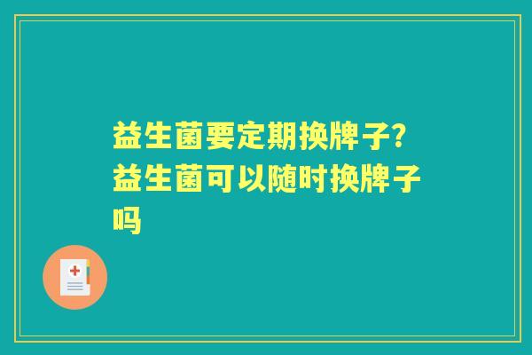 益生菌要定期换牌子？益生菌可以随时换牌子吗