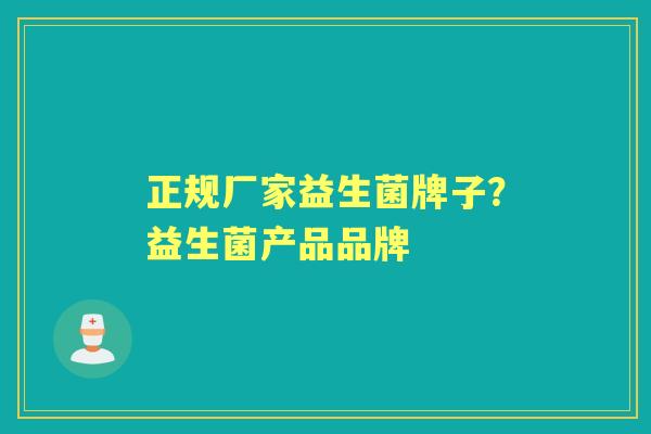 正规厂家益生菌牌子?益生菌产品品牌 正规厂家益生菌牌子?益生菌产品品牌