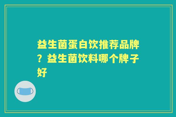 益生菌蛋白饮推荐品牌?益生菌饮料哪个牌子好 益生菌蛋白饮推荐品牌?益生菌饮料哪个牌子好