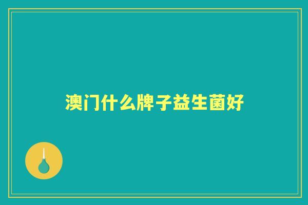 澳门什么牌子益生菌好 澳门什么牌子益生菌好