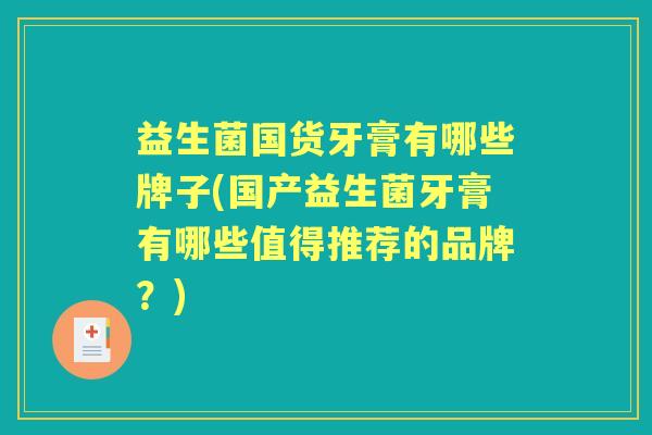 益生菌国货牙膏有哪些牌子(国产益生菌牙膏有哪些值得推荐的品牌?) 益生菌国货牙膏有哪些牌子(国产益生菌牙膏有哪些值得推荐的品牌?)