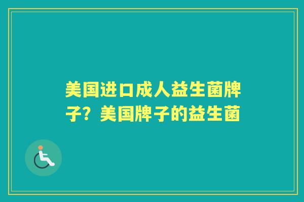 美国进口成人益生菌牌子？美国牌子的益生菌