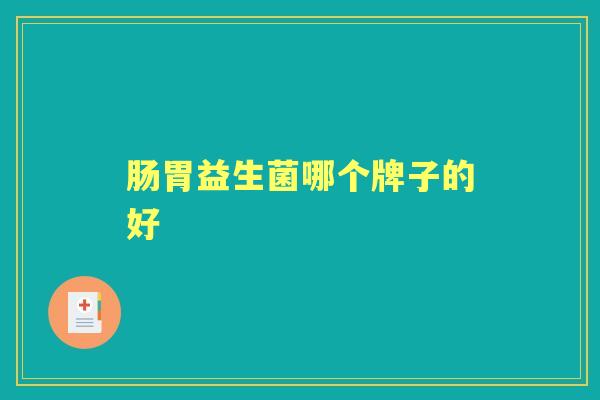 肠胃益生菌哪个牌子的好 肠胃益生菌哪个牌子的好