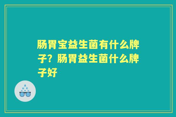 肠胃宝益生菌有什么牌子？肠胃益生菌什么牌子好