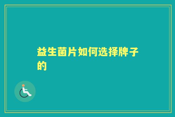 益生菌片如何选择牌子的 益生菌片如何选择牌子的