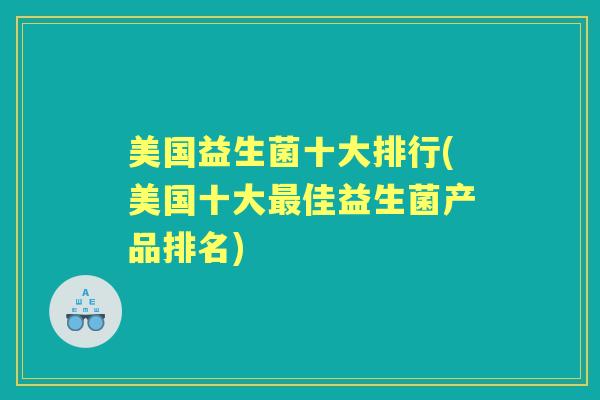 美国益生菌十大排行(美国十大佳益生菌产品排名)