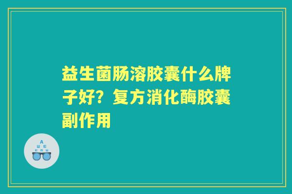 益生菌肠溶胶囊什么牌子好？复方消化酶胶囊副作用