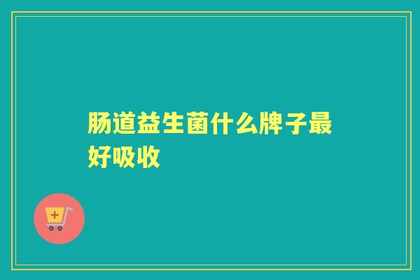 肠道益生菌什么牌子好吸收 肠道益生菌什么牌子好吸收