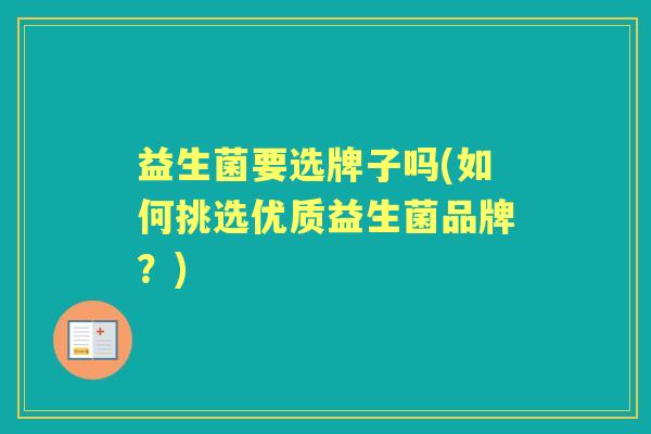益生菌要选牌子吗(如何挑选优质益生菌品牌？)